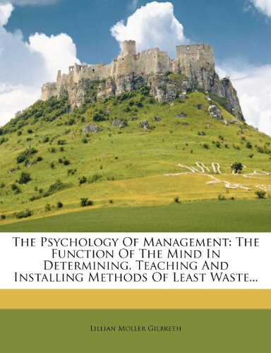 Lillian Moller Gilbreth - «The Psychology Of Management: The Function Of The Mind In Determining, Teaching And Installing Methods Of Least Waste...»