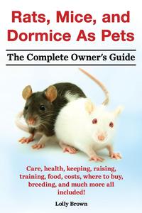 Lolly Brown - «Rats, Mice, and Dormice as Pets. Care, Health, Keeping, Raising, Training, Food, Costs, Where to Buy, Breeding, and Much More All Included! the Comple»