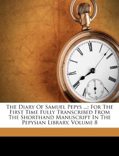 Samuel Pepys - «The Diary Of Samuel Pepys ...: For The First Time Fully Transcribed From The Shorthand Manuscript In The Pepysian Library, Volume 8»