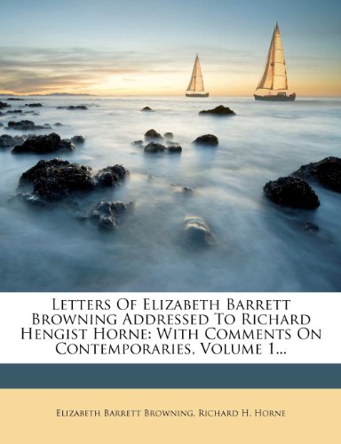 Letters Of Elizabeth Barrett Browning Addressed To Richard Hengist Horne: With Comments On Contemporaries, Volume 1...