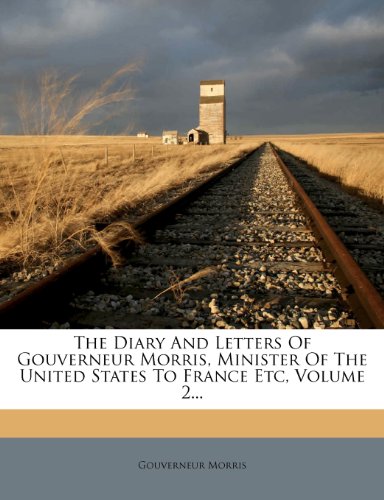 Gouverneur Morris - «The Diary And Letters Of Gouverneur Morris, Minister Of The United States To France Etc, Volume 2...»