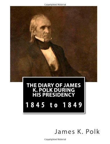 James K. Polk - «The Diary of James K. Polk During His Presidency: 1845 to 1849 (Volume 4)»