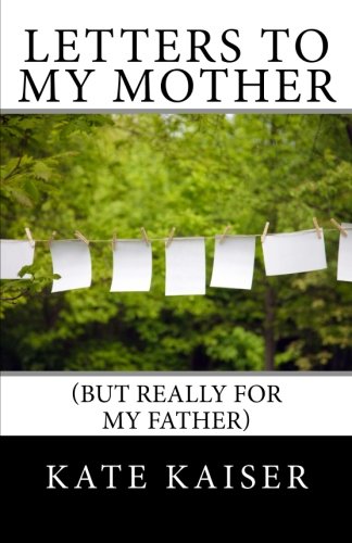 Kate Kaiser - «Letters to my Mother (but really for my father)»