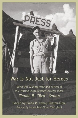 War is Not Just for Heroes: World War II Dispatches and Letters of US Marine Corps Combat Correspondent Claude R. 