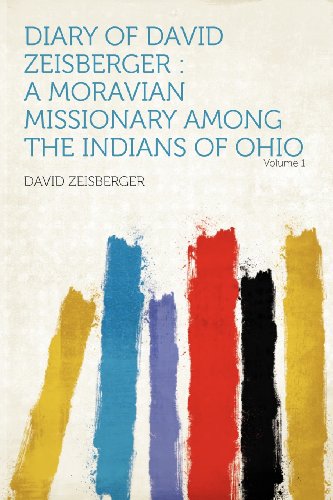 Diary of David Zeisberger: a Moravian Missionary Among the Indians of Ohio Volume 1