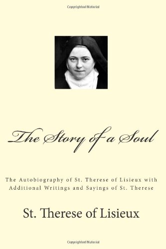 The Story of a Soul: The Autobiography of St. Therese of Lisieux with Additional Writings and Sayings of St. Therese