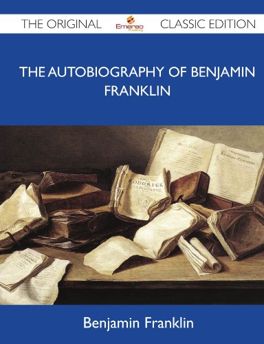 Benjamin Franklin - «The Autobiography of Benjamin Franklin - The Original Classic Edition»