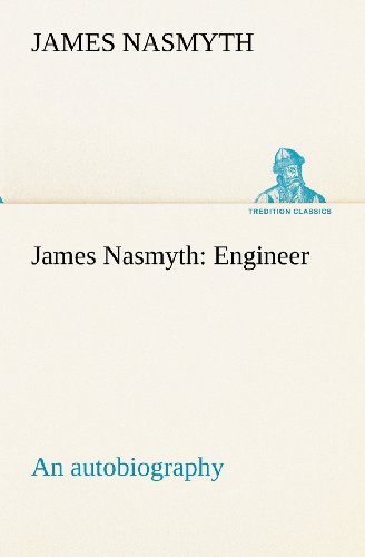 James Nasmyth - «James Nasmyth: Engineer; an autobiography (TREDITION CLASSICS)»