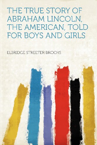 Elbridge Streeter Brooks - «The True Story of Abraham Lincoln, the American, Told for Boys and Girls»