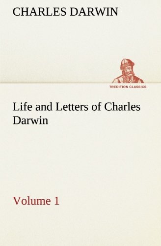 Charles Darwin - «Life and Letters of Charles Darwin - Volume 1 (TREDITION CLASSICS)»