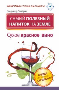 Самарин Владимир - «Самый полезный напиток на Земле. Сухое красное вино. Правда, которую от нас скрывают!»