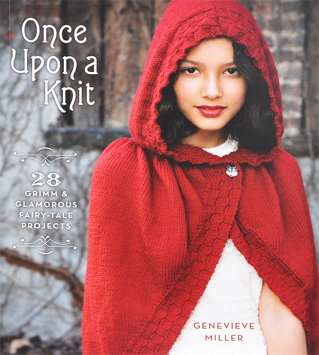 Genevieve Miller - «Once Upon a Knit: 28 Grimm and Glamorous Fairy-Tale Projects»
