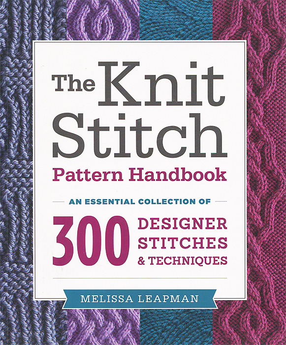 Melissa Leapman - «The Knit Stitch Pattern Handbook: An Essential Collection of 300 Designer Stitches and Techniques»