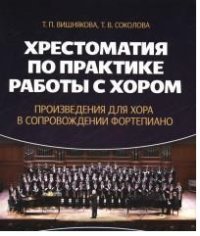 Т. В. Соколова, Т. П. Вишнякова - «Хрестоматия по практике работы с хором. Произведения для хора в сопровождении фортепиано. Учебное пособие»