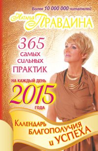Наталия Правдина - «Календарь благополучия и успеха на каждый день 2015 года. 365 самых сильных практик»