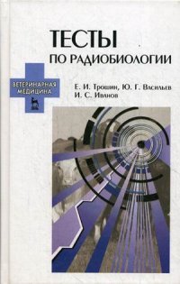 И. С. Иванов, Ю. Г. Васильев, Е. И. Трошин - «Тесты по радиобиологии. Учебное пособие»