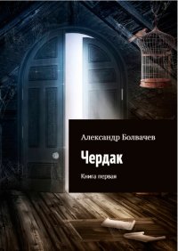 Александр Болвачев - «Чердак. Книга первая»