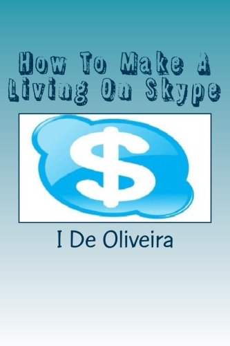 I F De Oliveira - «How To Make A Living On Skype: A Guide to Making Money Online (Volume 1)»
