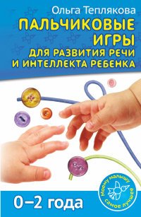 Ольга Теплякова - «Пальчиковые игры для развития речи и интеллекта ребенка»
