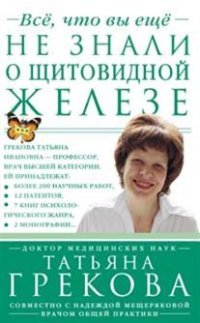 Т. Грекова, Н. Мещерякова - «Все, что вы еще не знали о щитовидной железе»