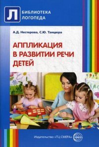 А. Д. Нестерова, С. Ю. Танцюра - «Аппликация в развитии речи детей»