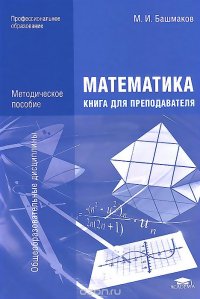 Математика: Книга для преподавателей: методическое пособие для НПО и СПО. 2-е изд., стер. Башмаков М.И