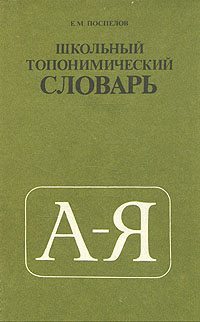 Е. М. Поспелов - «Школьный топонимический словарь. А-Я»