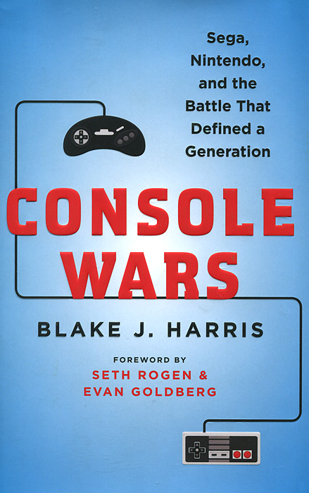 Blake J. Harris - «Console Wars: Sega, Nintendo, and the Battle That Defined a Generation»