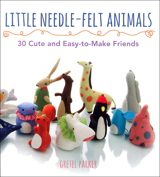 Gretel Parker - «Little Needle-Felt Animals: 30 Cute and Easy-To-Make Friends»