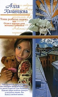 Алла Казанцева - «Улица разбитых надежд, или Отдам в хорошие руки женщину с ребенком»