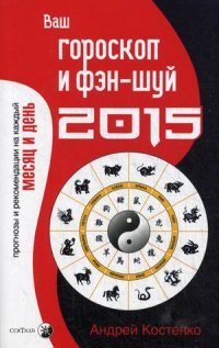 Андрей Костенко - «Ваш гороскоп и фэн-шуй 2015. Прогнозы и рекомендации на каждый месяц и день»