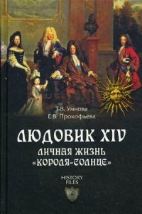 Е. В. Прокофьева, Т. В. Умнова - «Людовик XIV. Личная жизнь 