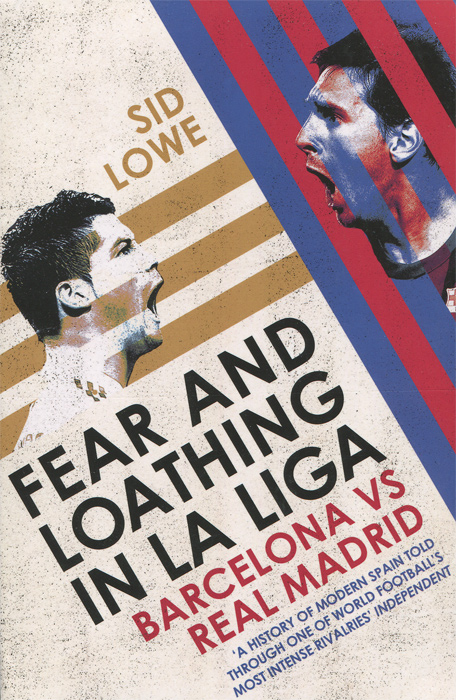 Sid Lowe - «Fear and Loathing in La Liga: Barcelona vs Real Madrid»