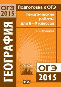 Т. С. Кузнецова - «Подготовка к ОГЭ-2015. География. 8-9 классы. Тематические работы»