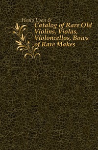 Lyon & Healy - «Catalog of Rare Old Violins, Violas, Violoncellos, Bows of Rare Makes»