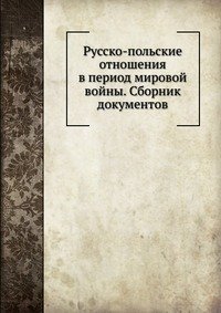 Н. М. Лапинский - «Русско-польские отношения в период мировой войны. Сборник документов»