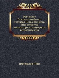 император Петр - «Регламент благочестивейшего государя Петра Великого»