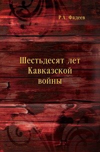 Р. А. Фадеев - «Шестьдесят лет Кавказской войны»