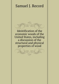 S. J. Record - «Identification of the economic woods of the United States, including a discussion of the structural and physical properties of wood»
