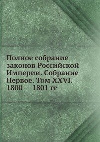 Полное собрание законов Российской Империи. Собрание Первое. Том XXVI. 1800 — 1801 гг