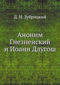 Д. И. Зубрицкий - «Аноним Гнезненский и Иоанн Длугош»