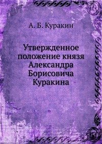 А. Б. Куракин - «Утвержденное положение князя Александра Борисовича Куракина»
