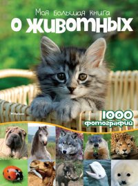 Моя большая книга о животных. 1000 фотографий. Энциклопедия