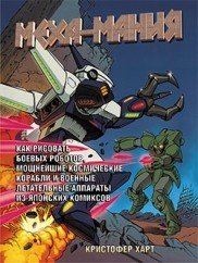 К. Харт - «Меха-мания: как рисовать боевых роботов, мощнейшие космические корабли и военные летательные аппараты из японских комиксов»