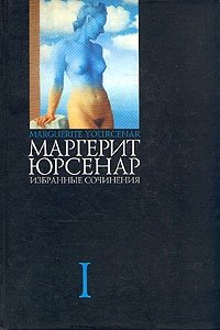 Маргерит Юрсенар - «Маргерит Юрсенар. Избранные сочинения в 3 томах. Том 1»
