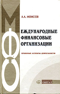 А. А. Моисеев - «Международные финансовые организации. Правовые аспекты деятельности»
