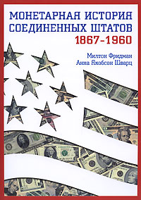 Милтон Фридман, Анна Якобсон Шварц - «Монетарная история Соединенных Штатов. 1867-1960»