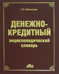 С. Р. Моисеев - «Денежно-кредитный энциклопедический словарь»