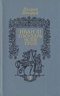 Валерий Язвицкий - «Иван III - государь всея Руси. В трех книгах. Книга 1»