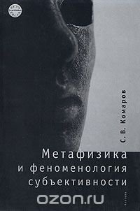 С. В. Комаров - «Метафизика и феноменология субъективности»
